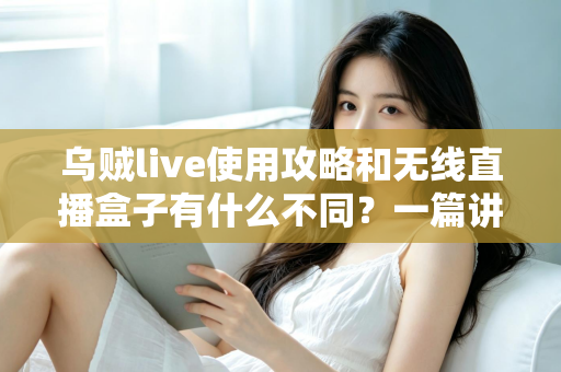 乌贼live使用攻略和无线直播盒子有什么不同?一篇讲透软件直播与硬件直播的完整选型指南 乌贼live使用攻略和无线直播盒子有什么不同?一篇讲透软件直播与硬件直播的完整选型指南