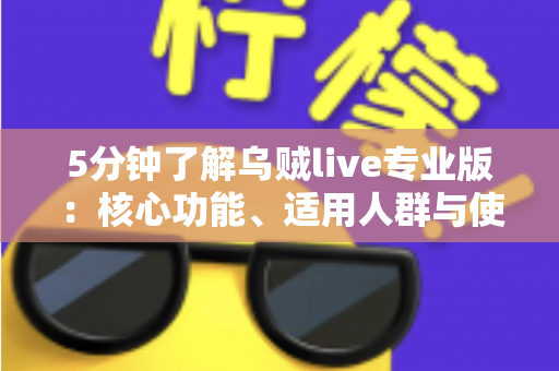 5分钟了解乌贼live专业版:核心功能、适用人群与使用指南全解析 5分钟了解乌贼live专业版:核心功能、适用人群与使用指南全解析