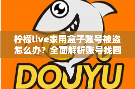 柠檬live家用盒子账号被盗怎么办？全面解析账号找回方法与安全防护指南