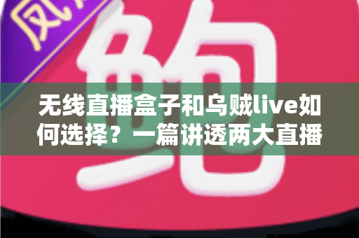 无线直播盒子和乌贼live如何选择？一篇讲透两大直播方案的深度对比指南