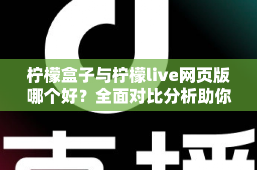 柠檬盒子与柠檬live网页版哪个好?全面对比分析助你找到最适合的选择 柠檬盒子与柠檬live网页版哪个好?全面对比分析助你找到最适合的选择