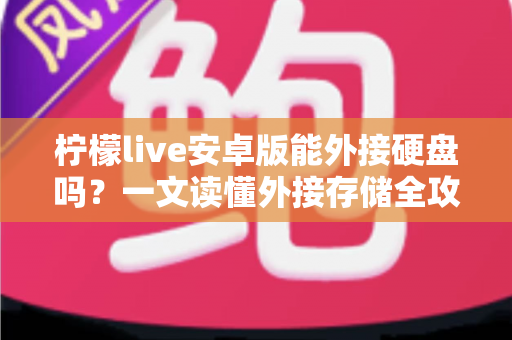 柠檬live安卓版能外接硬盘吗？一文读懂外接存储全攻略
