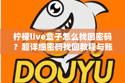 柠檬live盒子怎么找回密码?超详细密码找回教程与账号安全指南一文看懂 柠檬live盒子怎么找回密码?超详细密码找回教程与账号安全指南一文看懂