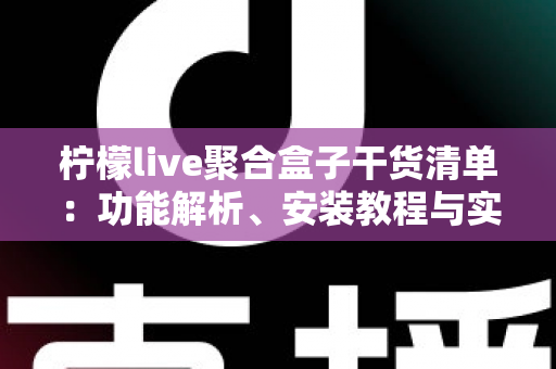 柠檬live聚合盒子干货清单：功能解析、安装教程与实用技巧一站式指南