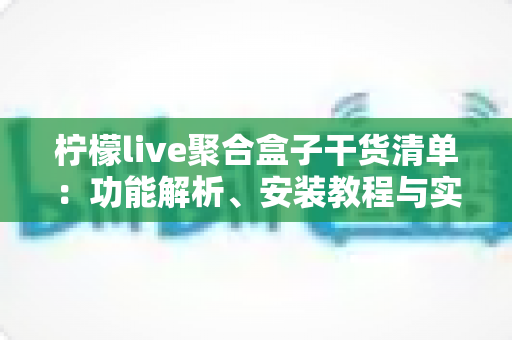 柠檬live聚合盒子干货清单：功能解析、安装教程与实用技巧一站式指南