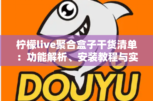 柠檬live聚合盒子干货清单：功能解析、安装教程与实用技巧一站式指南