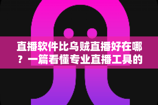 直播软件比乌贼直播好在哪？一篇看懂专业直播工具的真实优势