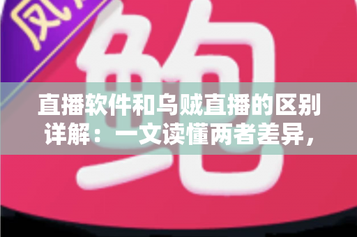 直播软件和乌贼直播的区别详解:一文读懂两者差异,帮你选对直播工具轻松开播 直播软件和乌贼直播的区别详解:一文读懂两者差异,帮你选对直播工具轻松开播
