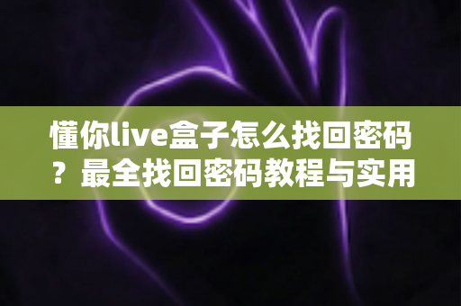 懂你live盒子怎么找回密码？最全找回密码教程与实用技巧大公开