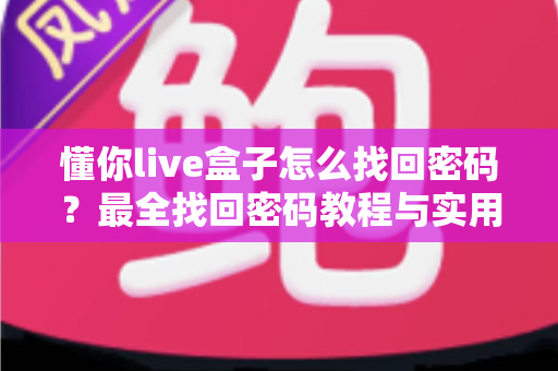 懂你live盒子怎么找回密码？最全找回密码教程与实用技巧大公开