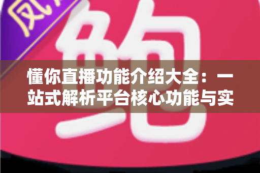 懂你直播功能介绍大全:一站式解析平台核心功能与实用技巧 懂你直播功能介绍大全:一站式解析平台核心功能与实用技巧