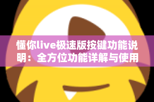 懂你live极速版按键功能说明：全方位功能详解与使用指南，新手主播必看